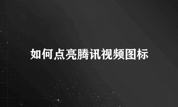 如何点亮腾讯视频图标