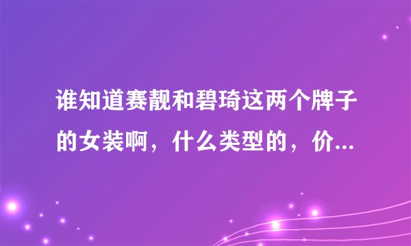 谁知道赛靓和碧琦这两个牌子的女装啊，什么类型的，价位怎么样？哪里有打折呢？