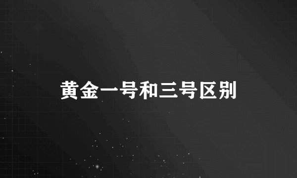黄金一号和三号区别