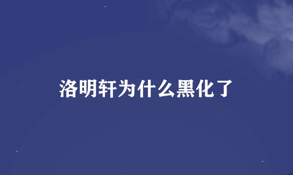 洛明轩为什么黑化了