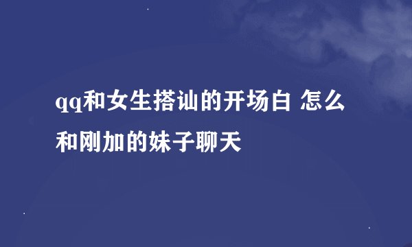 qq和女生搭讪的开场白 怎么和刚加的妹子聊天