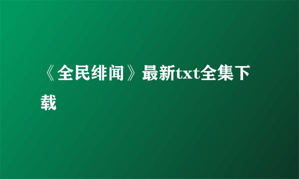 《全民绯闻》最新txt全集下载