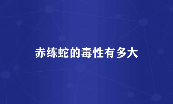 赤练蛇的毒性有多大