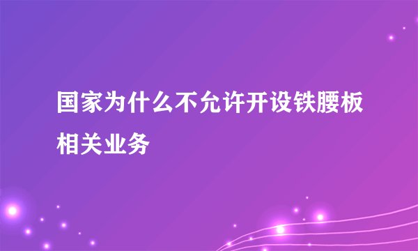 国家为什么不允许开设铁腰板相关业务