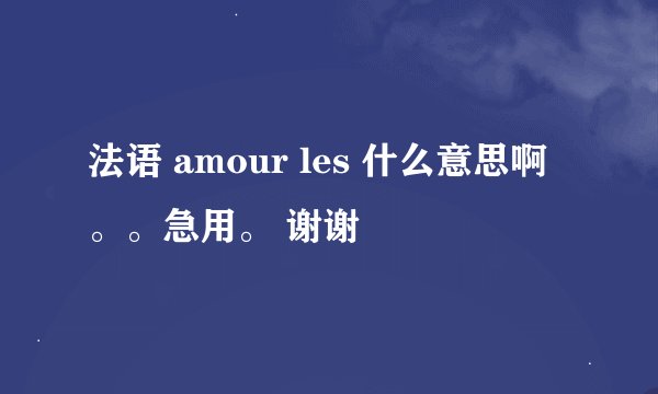 法语 amour les 什么意思啊。。急用。 谢谢