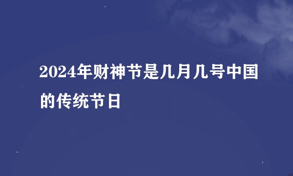 2024年财神节是几月几号中国的传统节日