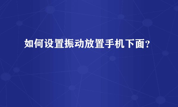 如何设置振动放置手机下面？