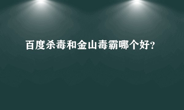 百度杀毒和金山毒霸哪个好？