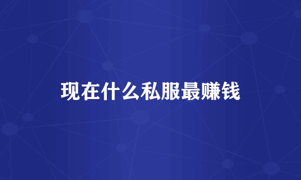 现在什么私服最赚钱