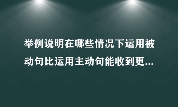 举例说明在哪些情况下运用被动句比运用主动句能收到更佳的表达效果。