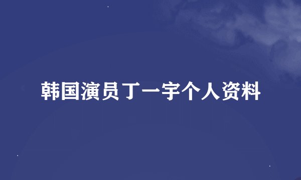 韩国演员丁一宇个人资料