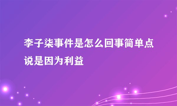 李子柒事件是怎么回事简单点说是因为利益