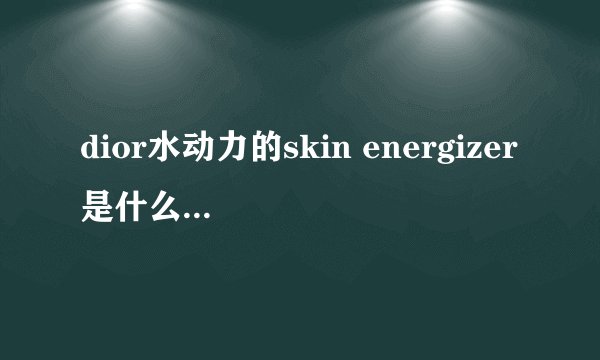 dior水动力的skin energizer是什么？怎么用啊？每次用起来都特别粘，不好用