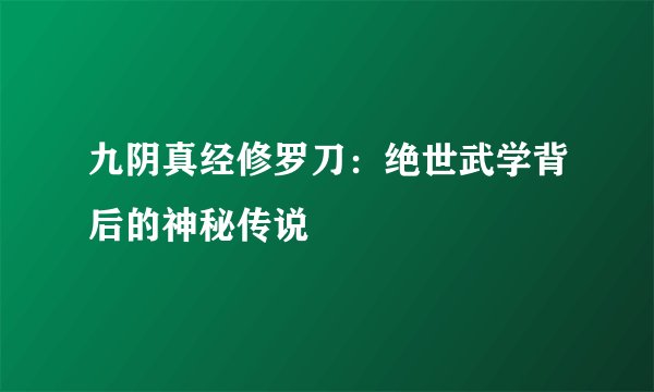 九阴真经修罗刀:绝世武学背后的神秘传说