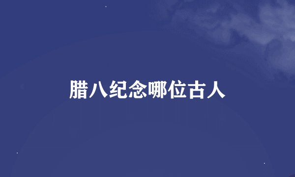 腊八纪念哪位古人