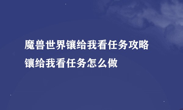 魔兽世界镶给我看任务攻略 镶给我看任务怎么做
