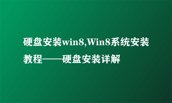 硬盘安装win8,Win8系统安装教程——硬盘安装详解