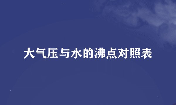 大气压与水的沸点对照表