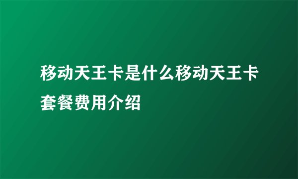 移动天王卡是什么移动天王卡套餐费用介绍