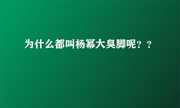 为什么都叫杨幂大臭脚呢？？