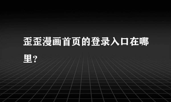 歪歪漫画首页的登录入口在哪里？