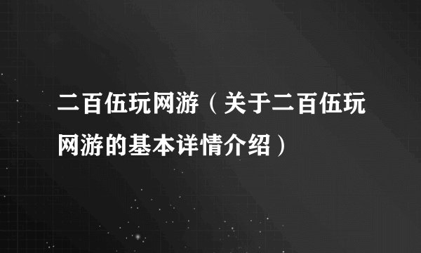 二百伍玩网游（关于二百伍玩网游的基本详情介绍）