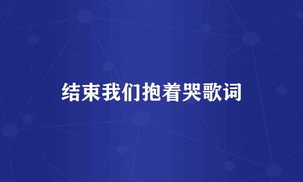结束我们抱着哭歌词