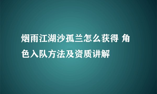 烟雨江湖沙孤兰怎么获得 角色入队方法及资质讲解