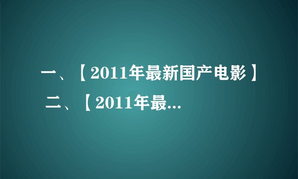 一、【2011年最新国产电影】 二、【2011年最新全球电影好评排行】