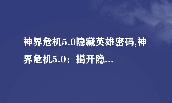 神界危机5.0隐藏英雄密码,神界危机5.0：揭开隐藏英雄的密码