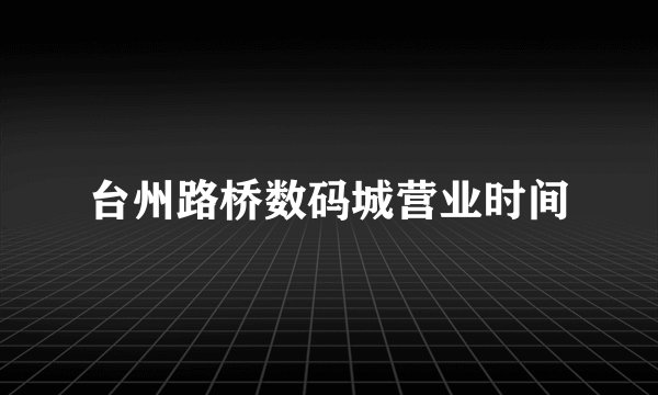 台州路桥数码城营业时间