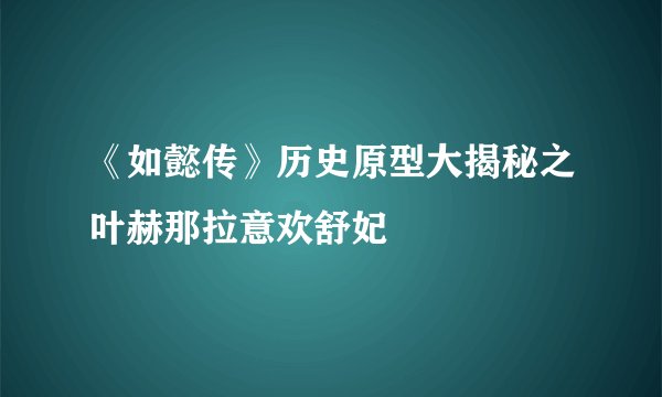 《如懿传》历史原型大揭秘之叶赫那拉意欢舒妃