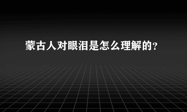 蒙古人对眼泪是怎么理解的？