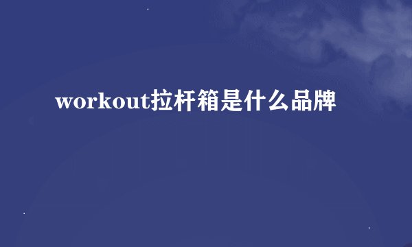 workout拉杆箱是什么品牌