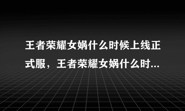 王者荣耀女娲什么时候上线正式服，王者荣耀女娲什么时候出正服