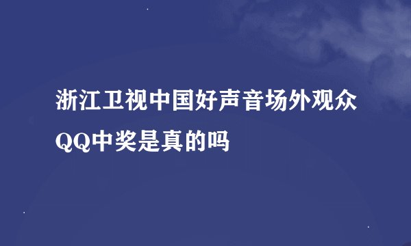 浙江卫视中国好声音场外观众QQ中奖是真的吗