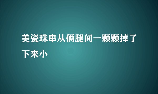 美瓷珠串从俩腿间一颗颗掉了下来小