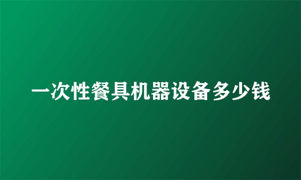 一次性餐具机器设备多少钱