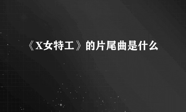 《X女特工》的片尾曲是什么