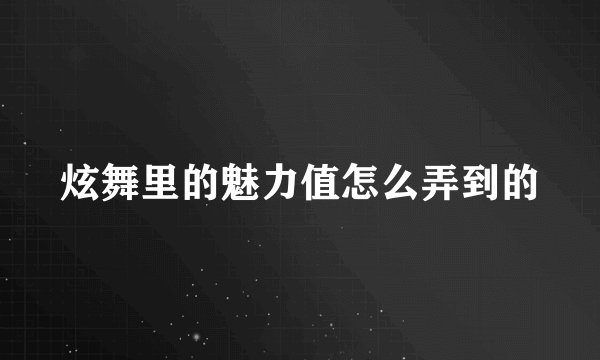 炫舞里的魅力值怎么弄到的