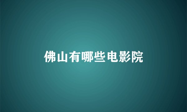 佛山有哪些电影院