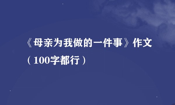 《母亲为我做的一件事》作文（100字都行）