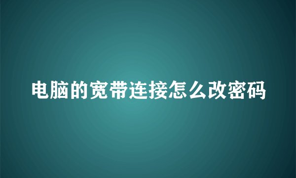 电脑的宽带连接怎么改密码