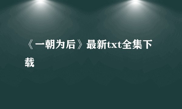 《一朝为后》最新txt全集下载