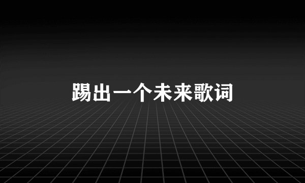 踢出一个未来歌词
