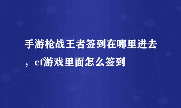 手游枪战王者签到在哪里进去，cf游戏里面怎么签到