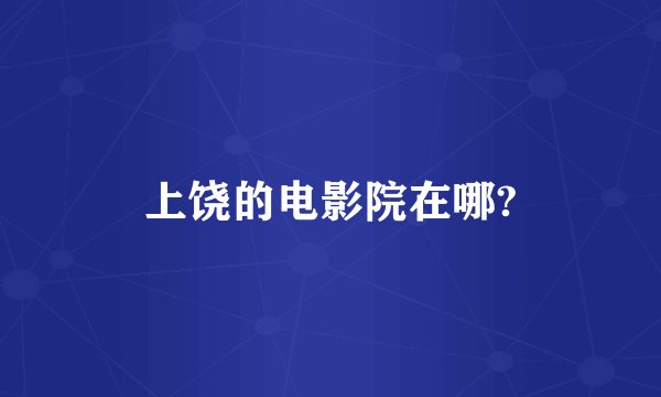 上饶的电影院在哪?