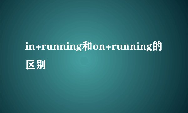 in+running和on+running的区别