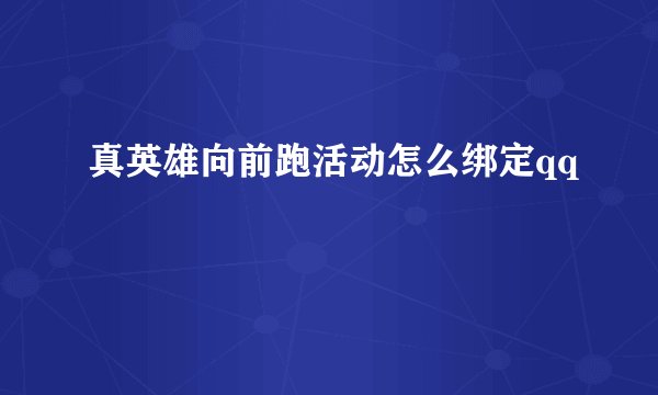 真英雄向前跑活动怎么绑定qq