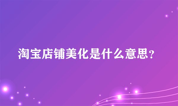 淘宝店铺美化是什么意思？